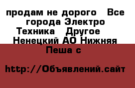  продам не дорого - Все города Электро-Техника » Другое   . Ненецкий АО,Нижняя Пеша с.